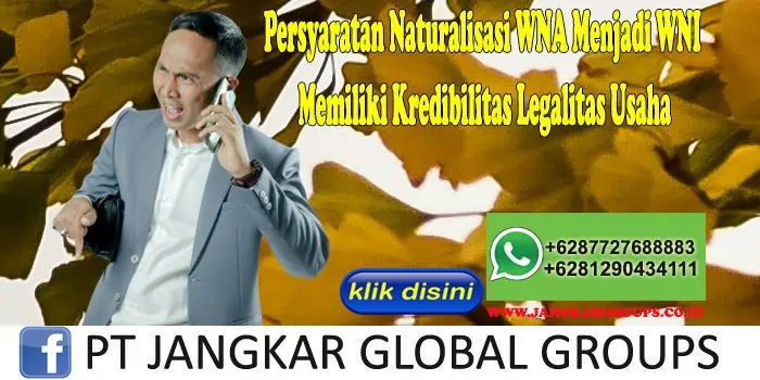 Persyaratan Naturalisasi WNA Menjadi WNI Memiliki Kredibilitas Legalitas Usaha