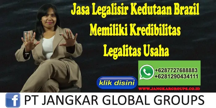 Jasa Legalisir Kedutaan Brazil Memiliki Kredibilitas Legalitas Usaha