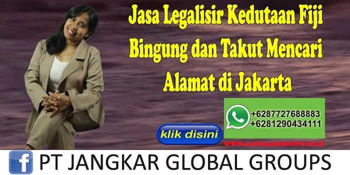 Jasa Legalisir Kedutaan Fiji Bingung dan Takut Mencari Alamat di Jakarta