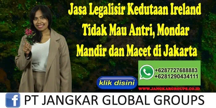 Jasa Legalisir Kedutaan Ireland Tidak Mau Antri, Mondar Mandir dan Macet di Jakarta