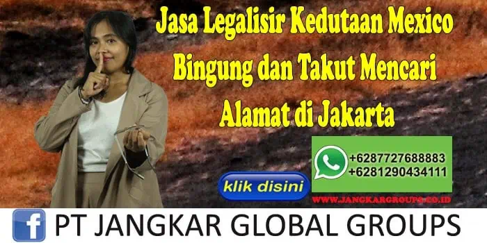 Jasa Legalisir Kedutaan Mexico Bingung dan Takut Mencari Alamat di Jakarta