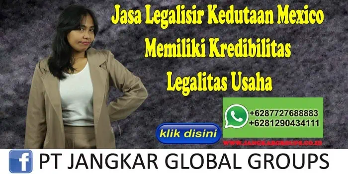 Jasa Legalisir Kedutaan Mexico Memiliki Kredibilitas Legalitas Usaha