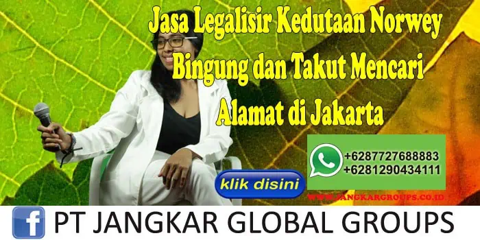 Jasa Legalisir Kedutaan Norwey Bingung dan Takut Mencari Alamat di Jakarta