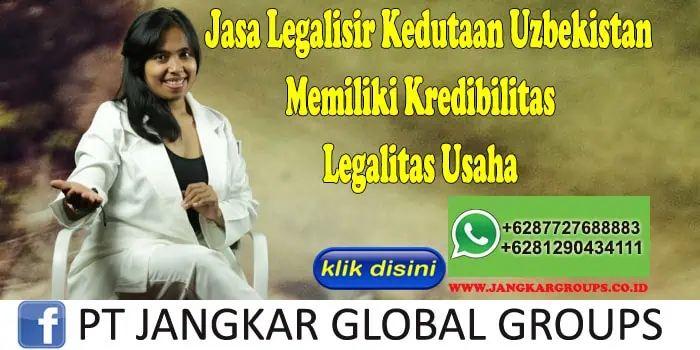 Jasa Legalisir Kedutaan Uzbekistan Memiliki Kredibilitas Legalitas Usaha