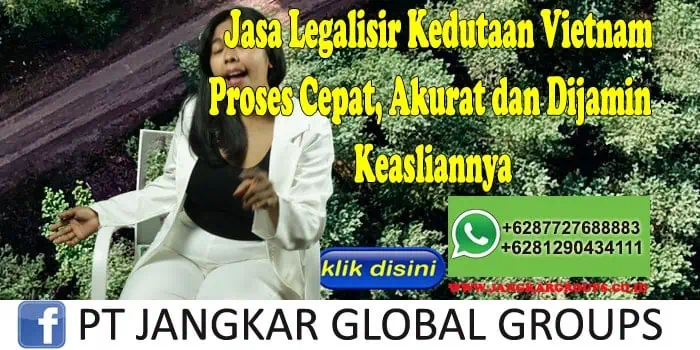 Jasa Legalisir Kedutaan Vietnam Proses Cepat, Akurat dan Dijamin Keasliannya