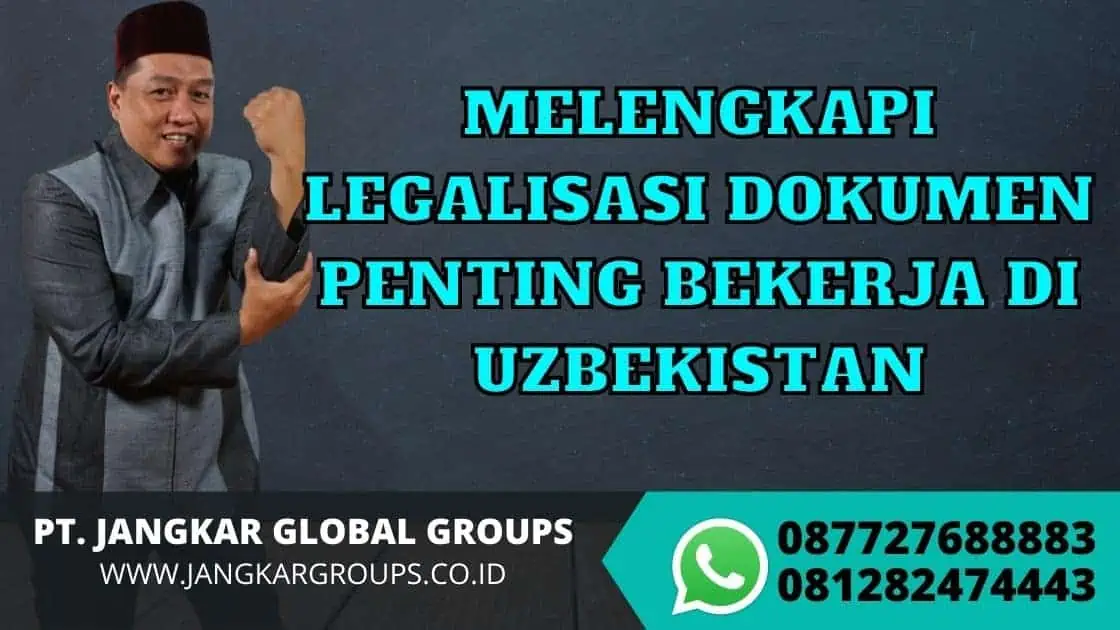 MELENGKAPI LEGALISASI DOKUMEN PENTING BEKERJA DI UZBEKISTAN