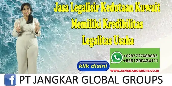 Jasa Legalisir Kedutaan Kuwait Memiliki Kredibilitas Legalitas Usaha