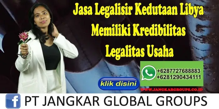 Jasa Legalisir Kedutaan Libya Memiliki Kredibilitas Legalitas Usaha