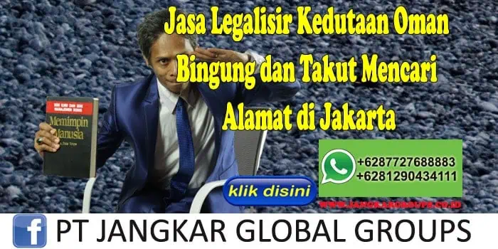 Jasa Legalisir Kedutaan Oman Bingung dan Takut Mencari Alamat di Jakarta