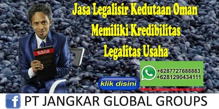 Jasa Legalisir Kedutaan Oman Memiliki Kredibilitas Legalitas Usaha