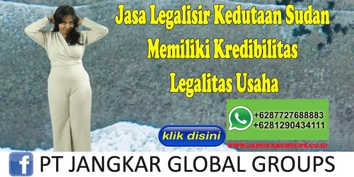 Jasa Legalisir Kedutaan Sudan Memiliki Kredibilitas Legalitas Usaha