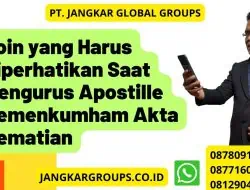 Poin yang Harus Diperhatikan Saat Mengurus Apostille Kemenkumham Akta Kematian