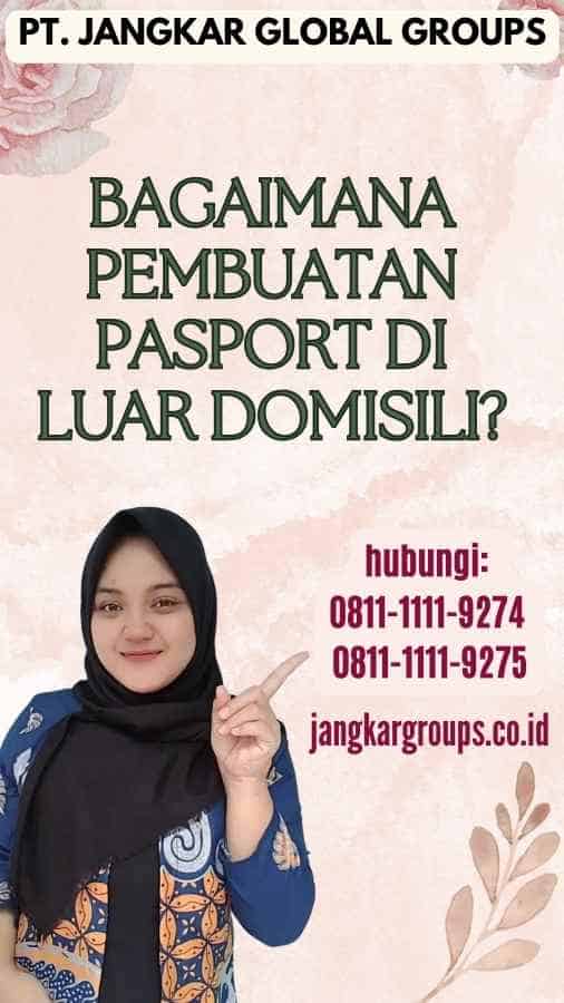 Bagaimana Pembuatan Pasport Di Luar Domisili