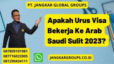 Apakah Urus Visa Bekerja Ke Arab Saudi Sulit 2023?