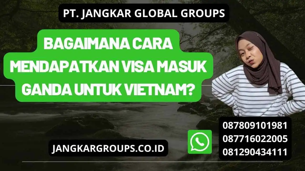 Bagaimana Cara Mendapatkan Visa Masuk Ganda untuk Vietnam?