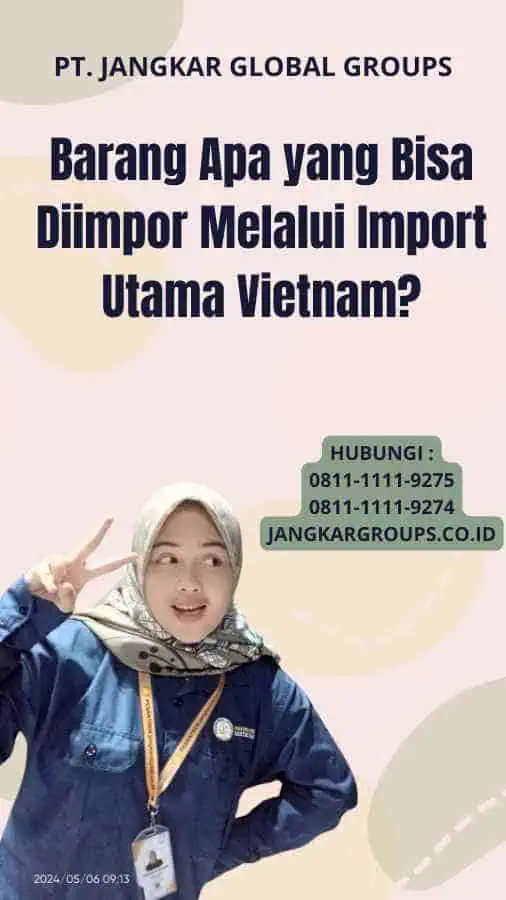 Barang Apa yang Bisa Diimpor Melalui Import Utama Vietnam?