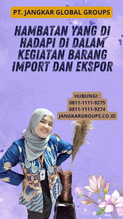 Hambatan Yang Di hadapi Di Dalam Kegiatan Barang Import Dan Ekspor