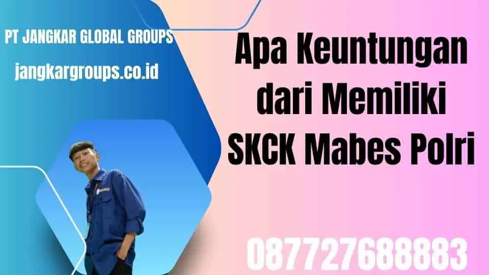 Apa Keuntungan dari Memiliki SKCK Mabes Polri