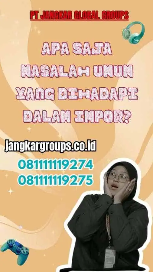 Apa Saja Masalah Umum yang Dihadapi dalam Impor?