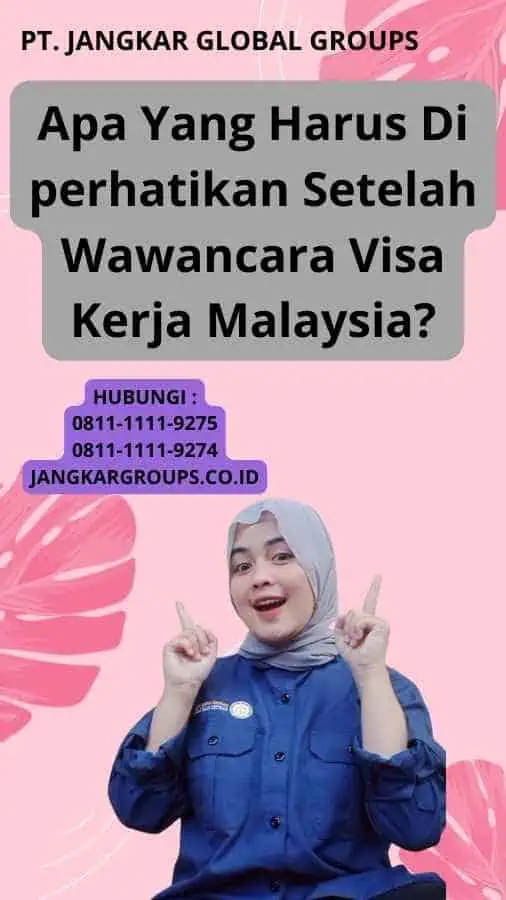 Apa Yang Harus Di perhatikan Setelah Wawancara Visa Kerja Malaysia?