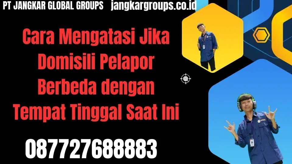 Cara Mengatasi Jika Domisili Pelapor Berbeda dengan Tempat Tinggal Saat Ini