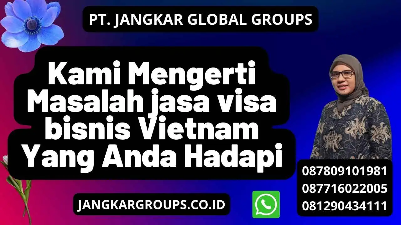 Kami Mengerti Masalah jasa visa bisnis Vietnam Yang Anda Hadapi