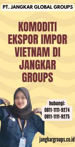 Komoditi Ekspor Impor Vietnam di Jangkar Groups