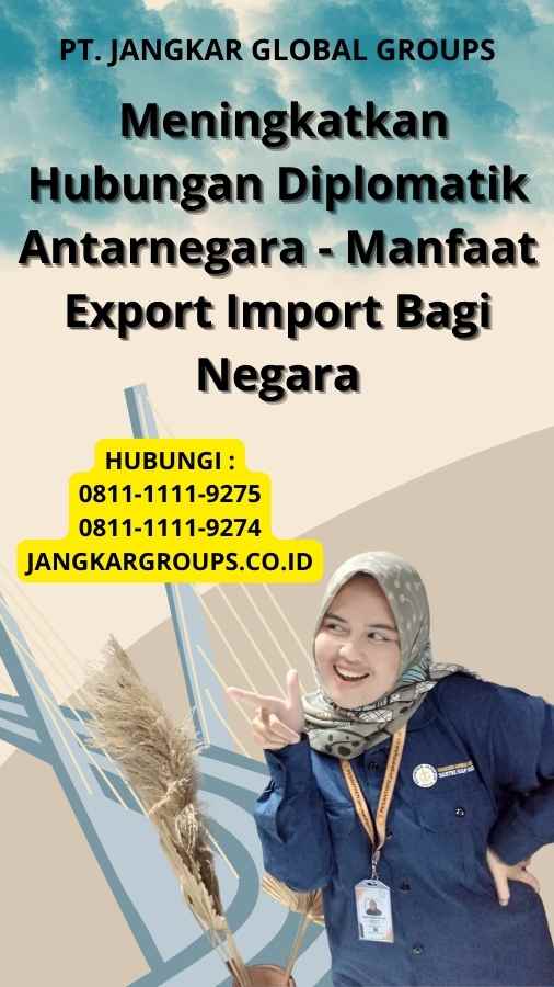 Meningkatkan Hubungan Diplomatik Antarnegara - Manfaat Export Import Bagi Negara