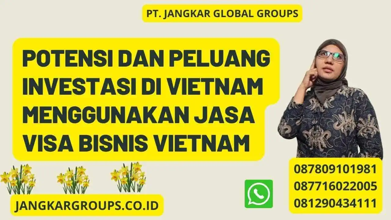 Potensi dan Peluang Investasi di Vietnam Menggunakan jasa visa bisnis Vietnam