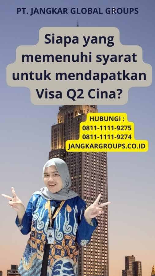 Siapa yang memenuhi syarat untuk mendapatkan Visa Q2 Cina?