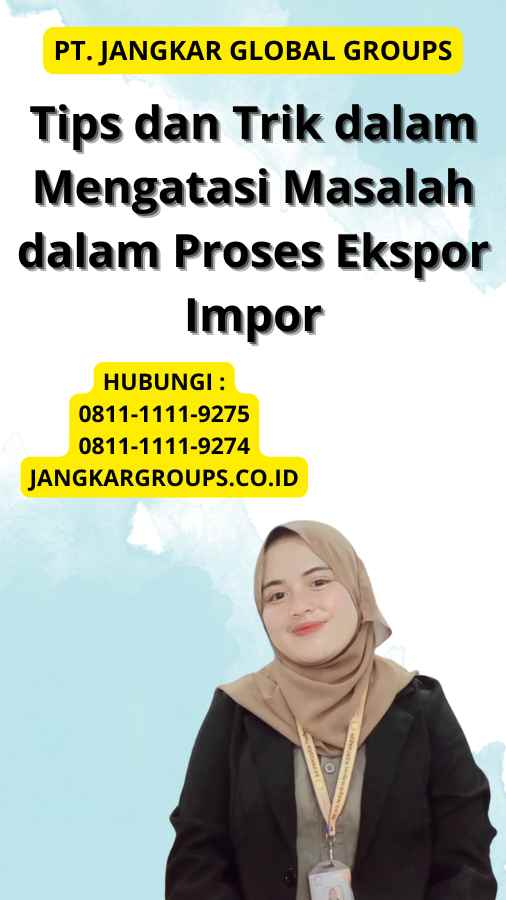 Tips dan Trik dalam Mengatasi Masalah dalam Proses Ekspor Impor