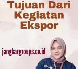 Tujuan Dari Kegiatan Ekspor