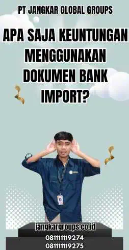 Apa Saja Keuntungan Menggunakan Dokumen Bank Import?