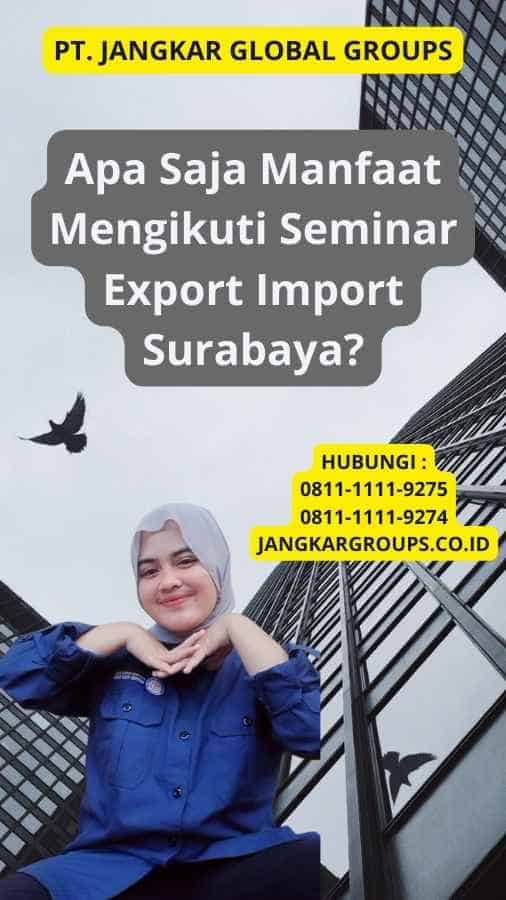 Apa Saja Manfaat Mengikuti Seminar Export Import Surabaya?