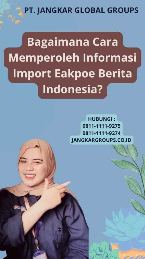 Bagaimana Cara Memperoleh Informasi Import Eakpoe Berita Indonesia?