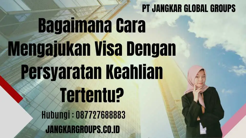 Bagaimana Cara Mengajukan Visa Dengan Persyaratan Keahlian Tertentu