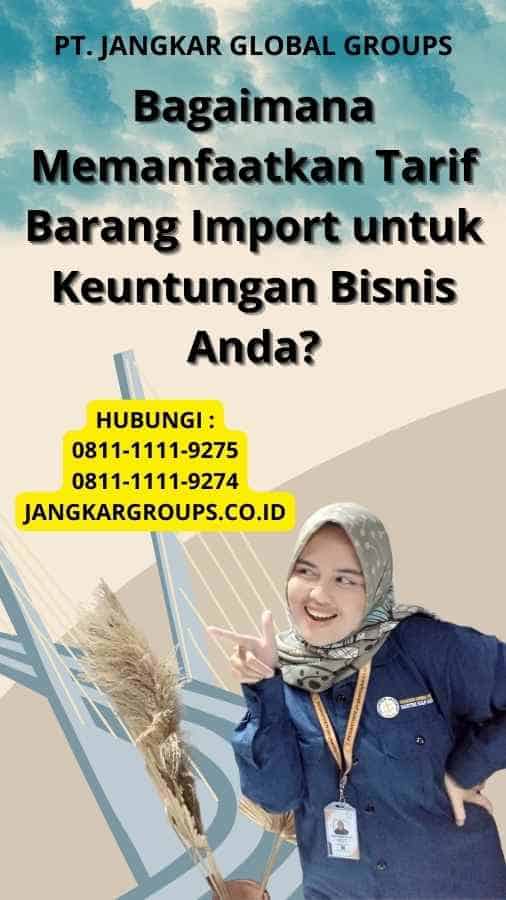 Bagaimana Memanfaatkan Tarif Barang Import untuk Keuntungan Bisnis Anda?