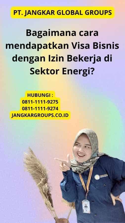 Bagaimana cara mendapatkan Visa Bisnis dengan Izin Bekerja di Sektor Energi?