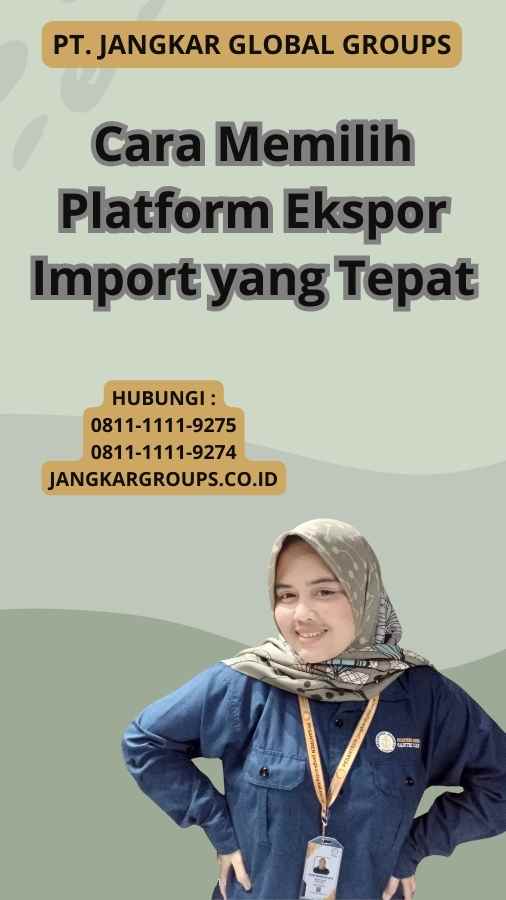 Cara Memilih Platform Ekspor Import yang Tepat