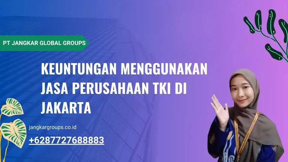 Keuntungan Menggunakan Jasa Perusahaan TKI di Jakarta