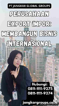 Perusahaan Export Impor: Membangun Bisnis Internasional