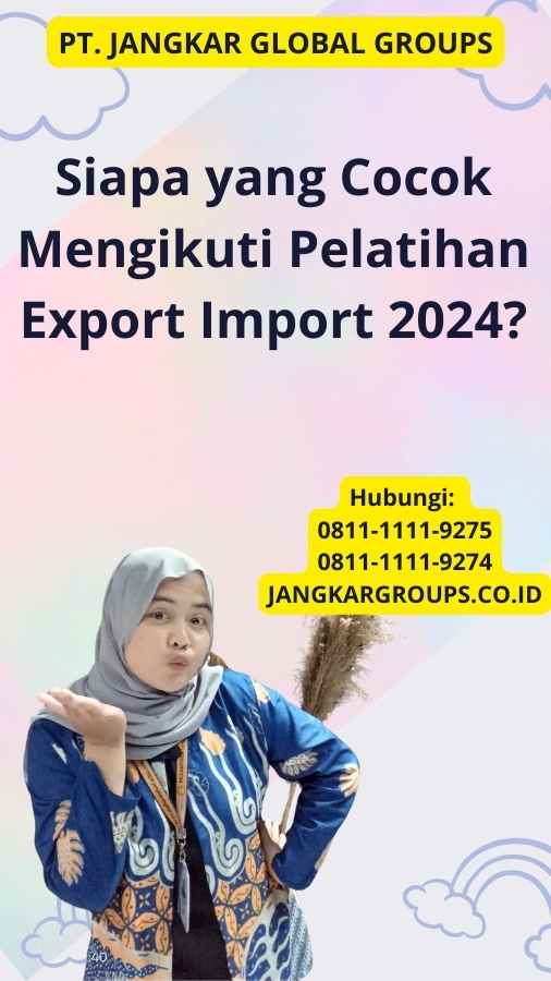 Siapa yang Cocok Mengikuti Pelatihan Export Import 2024?