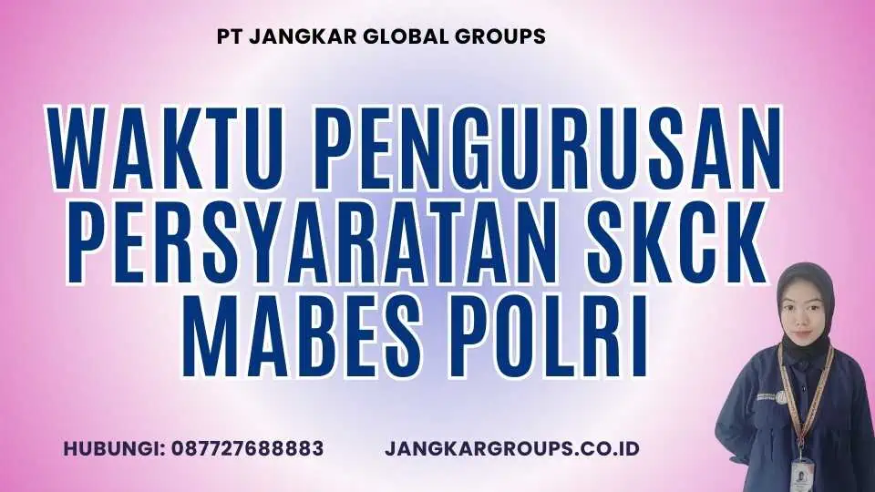 Waktu Pengurusan Persyaratan SKCK Mabes Polri