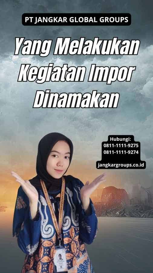 Yang Melakukan Kegiatan Impor Dinamakan