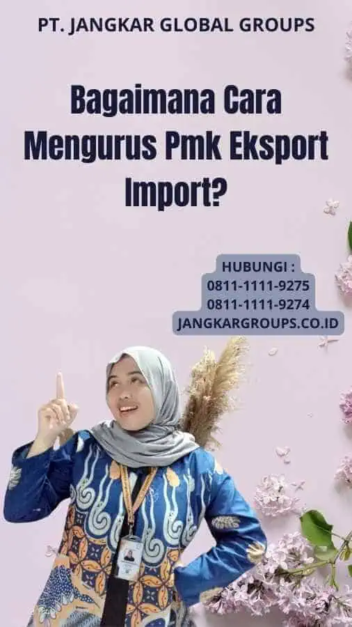 Bagaimana Cara Mengurus Pmk Eksport Import?