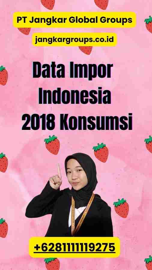 Data Impor Indonesia 2018 Konsumsi