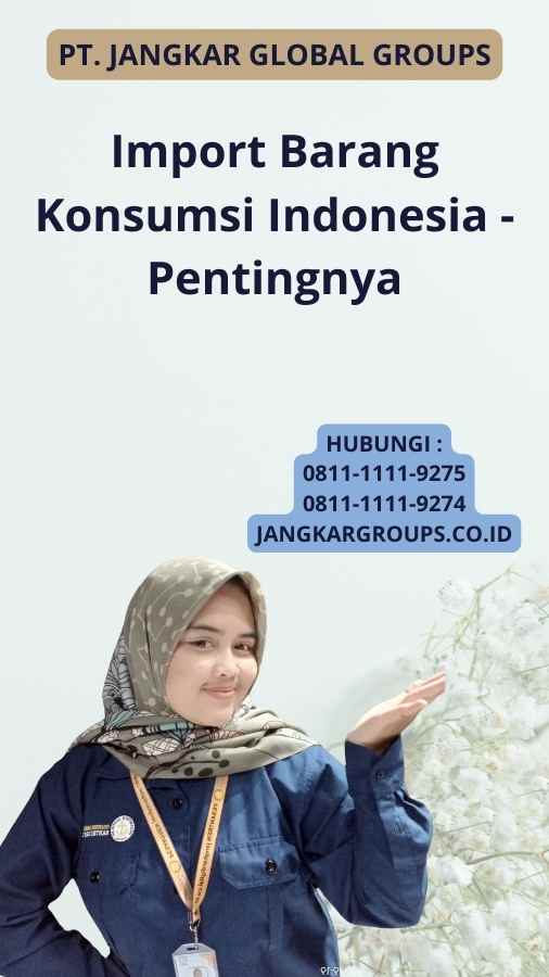 Import Barang Konsumsi Indonesia - Pentingnya