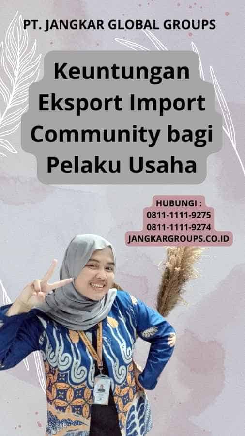 Keuntungan Eksport Import Community bagi Pelaku Usaha