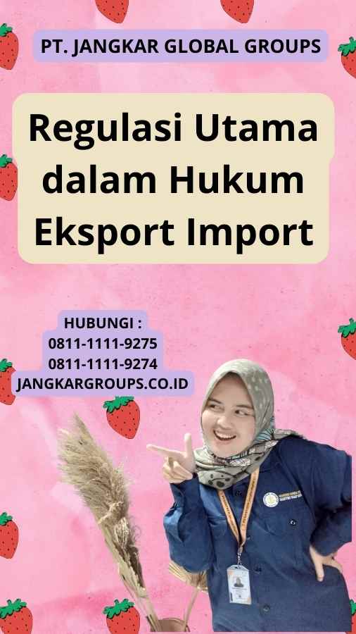 Regulasi Utama dalam Hukum Eksport Import