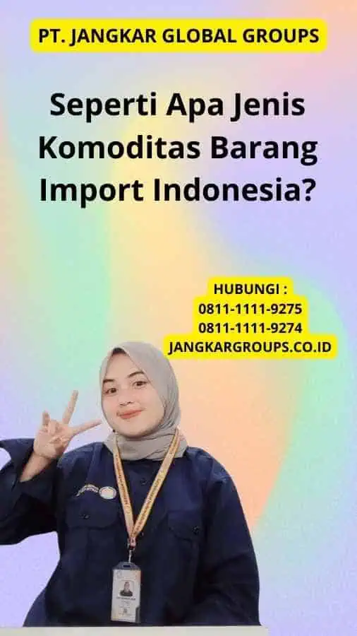 Seperti Apa Jenis Komoditas Barang Import Indonesia?